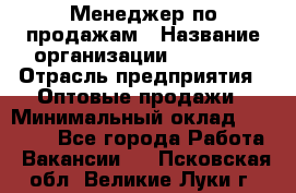 Менеджер по продажам › Название организации ­ Ulmart › Отрасль предприятия ­ Оптовые продажи › Минимальный оклад ­ 45 000 - Все города Работа » Вакансии   . Псковская обл.,Великие Луки г.